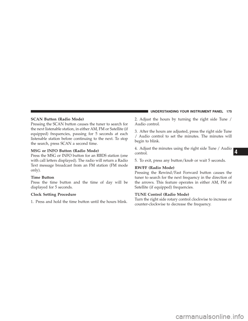 DODGE RAM 4500 CHASSIS CAB 2009 4.G Owners Manual SCAN Button (Radio Mode)
Pressing the SCAN button causes the tuner to search for
the next listenable station, in either AM, FM or Satellite (if
equipped) frequencies, pausing for 5 seconds at each
lis DODGE RAM 4500 CHASSIS CAB 2009 4.G Owners Manual SCAN Button (Radio Mode)
Pressing the SCAN button causes the tuner to search for
the next listenable station, in either AM, FM or Satellite (if
equipped) frequencies, pausing for 5 seconds at each
lis