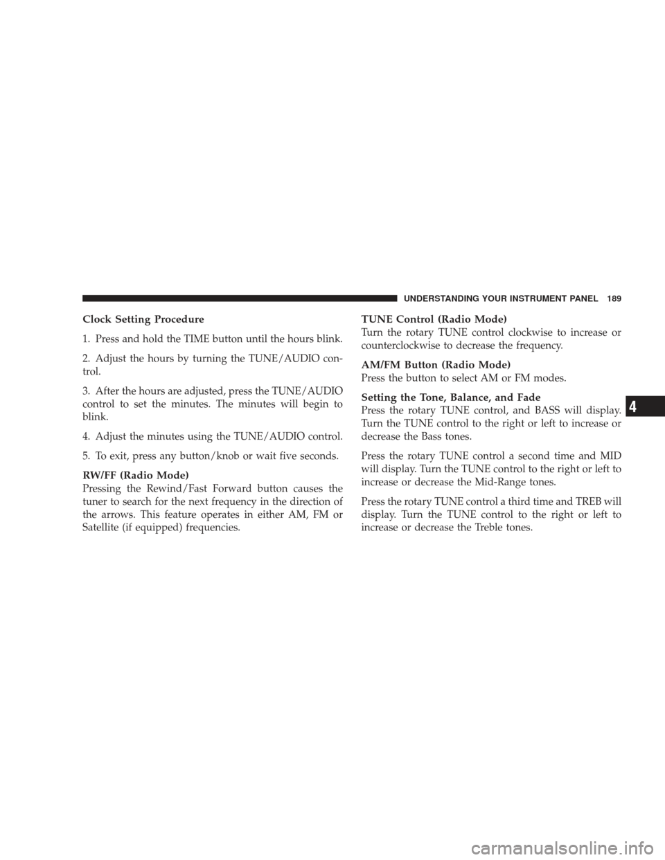 DODGE RAM 4500 CHASSIS CAB 2009 4.G Owners Manual Clock Setting Procedure
1. Press and hold the TIME button until the hours blink.
2. Adjust the hours by turning the TUNE/AUDIO con-
trol.
3. After the hours are adjusted, press the TUNE/AUDIO
control 