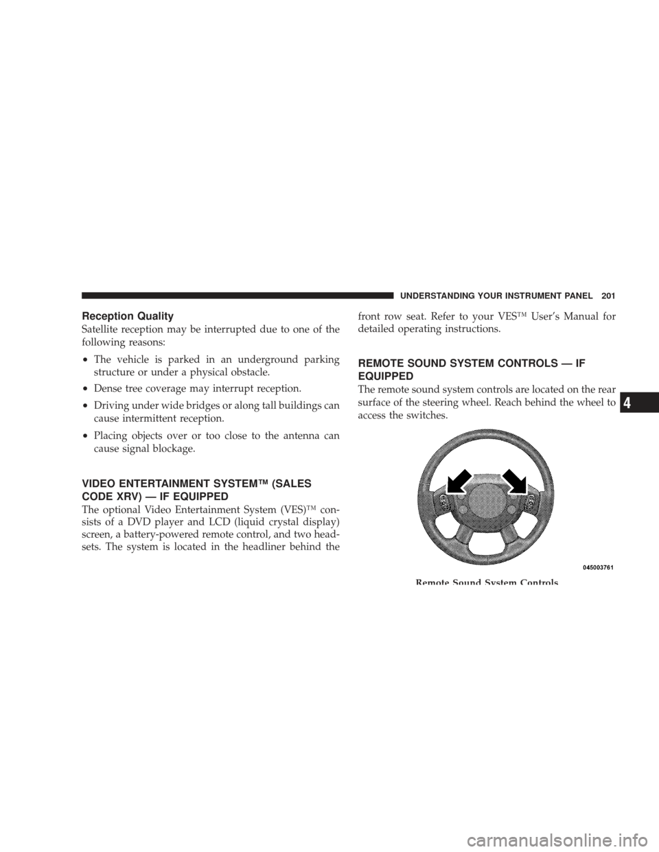 DODGE RAM 4500 CHASSIS CAB 2009 4.G User Guide Reception Quality
Satellite reception may be interrupted due to one of the
following reasons:
•The vehicle is parked in an underground parking
structure or under a physical obstacle.
•Dense tree c