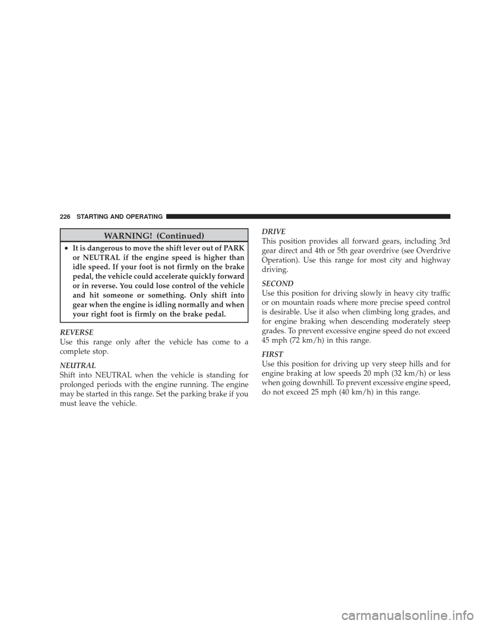 DODGE RAM 4500 CHASSIS CAB 2009 4.G Service Manual WARNING! (Continued)
•It is dangerous to move the shift lever out of PARK
or NEUTRAL if the engine speed is higher than
idle speed. If your foot is not firmly on the brake
pedal, the vehicle could a