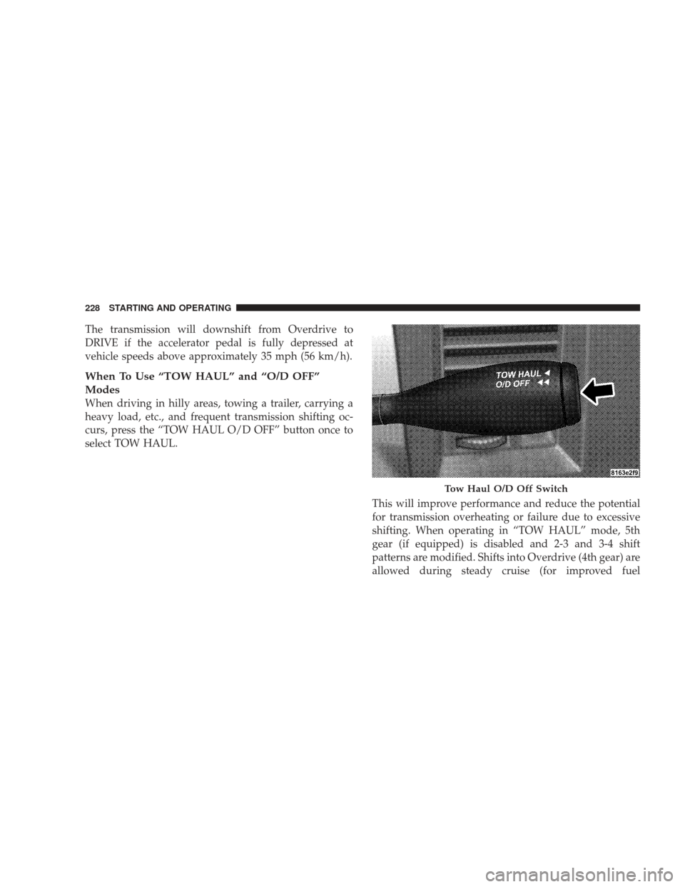 DODGE RAM 4500 CHASSIS CAB 2009 4.G User Guide The transmission will downshift from Overdrive to
DRIVE if the accelerator pedal is fully depressed at
vehicle speeds above approximately 35 mph (56 km/h).
When To Use “TOW HAUL” and “O/D OFF”