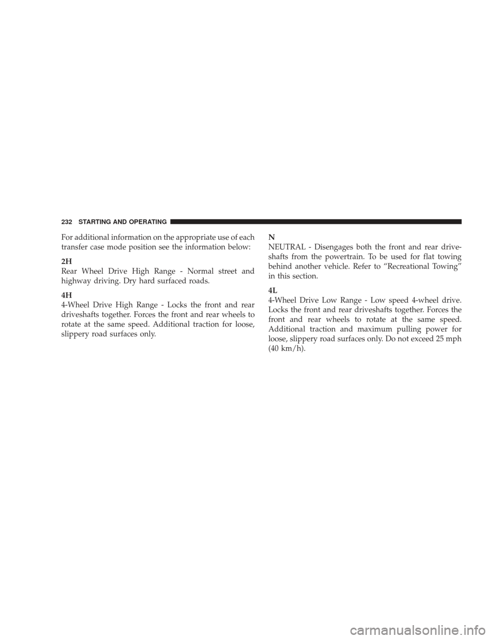 DODGE RAM 4500 CHASSIS CAB 2009 4.G User Guide For additional information on the appropriate use of each
transfer case mode position see the information below:
2H
Rear Wheel Drive High Range - Normal street and
highway driving. Dry hard surfaced r