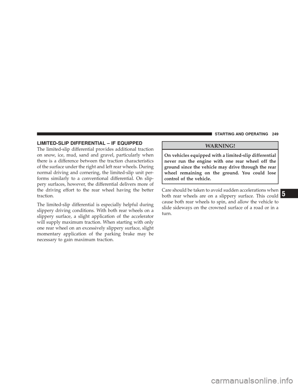 DODGE RAM 4500 CHASSIS CAB 2009 4.G User Guide LIMITED-SLIP DIFFERENTIAL – IF EQUIPPED
The limited-slip differential provides additional traction
on snow, ice, mud, sand and gravel, particularly when
there is a difference between the traction ch