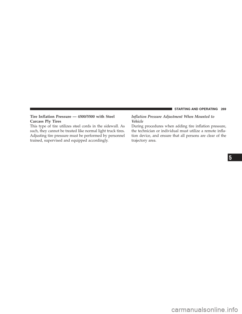 DODGE RAM 4500 CHASSIS CAB 2009 4.G Owners Manual Tire Inflation Pressure — 4500/5500 with Steel
Carcass Ply Tires
This type of tire utilizes steel cords in the sidewall. As
such, they cannot be treated like normal light truck tires.
Adjusting tire