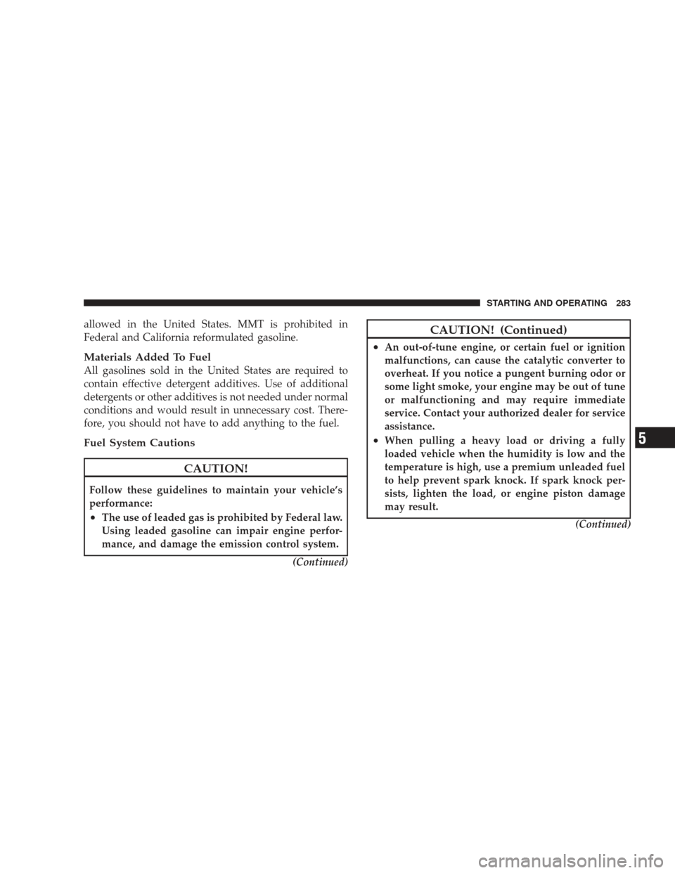 DODGE RAM 4500 CHASSIS CAB 2009 4.G Repair Manual allowed in the United States. MMT is prohibited in
Federal and California reformulated gasoline.
Materials Added To Fuel
All gasolines sold in the United States are required to
contain effective deter