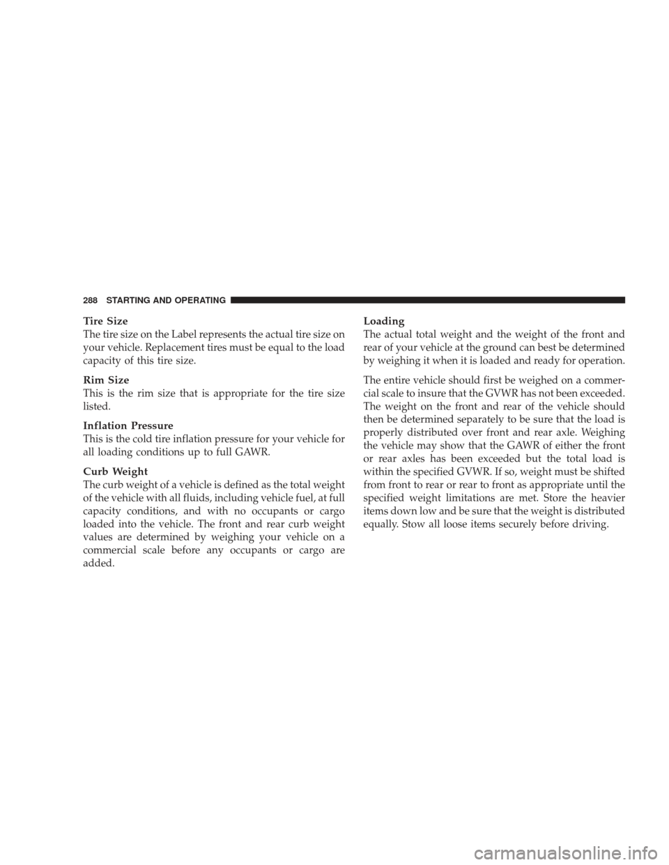 DODGE RAM 4500 CHASSIS CAB 2009 4.G User Guide Tire Size
The tire size on the Label represents the actual tire size on
your vehicle. Replacement tires must be equal to the load
capacity of this tire size.
Rim Size
This is the rim size that is appr