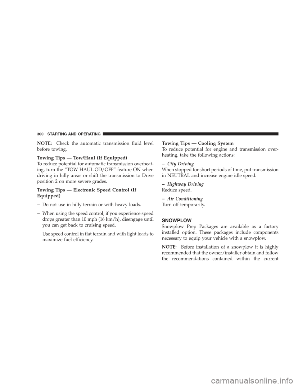 DODGE RAM 4500 CHASSIS CAB 2009 4.G Repair Manual NOTE:Check the automatic transmission fluid level
before towing.
Towing Tips — Tow/Haul (If Equipped)
To reduce potential for automatic transmission overheat-
ing, turn the “TOW HAUL OD/OFF” fea