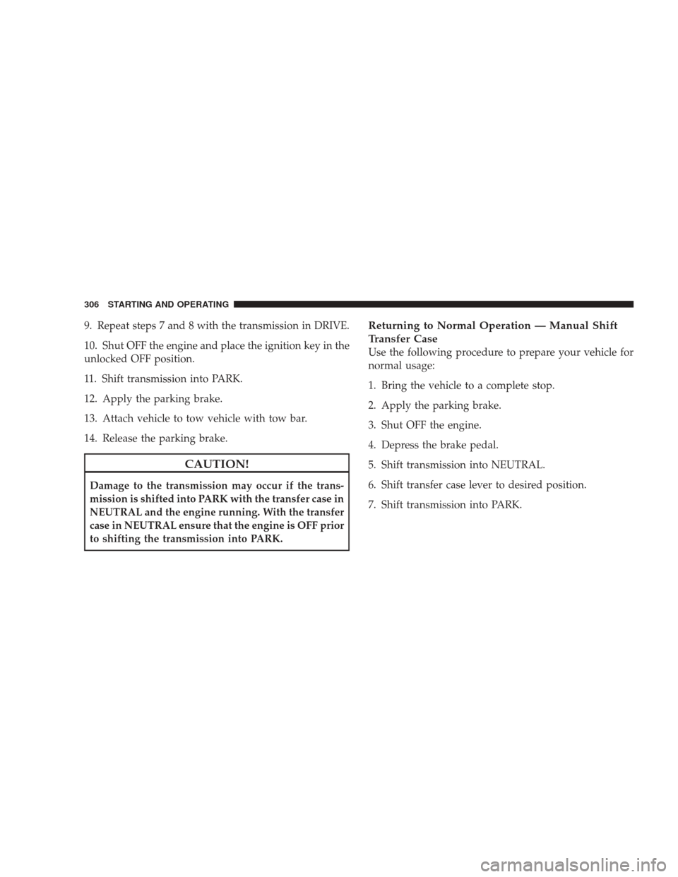 DODGE RAM 4500 CHASSIS CAB 2009 4.G Manual PDF 9. Repeat steps 7 and 8 with the transmission in DRIVE.
10. Shut OFF the engine and place the ignition key in the
unlocked OFF position.
11. Shift transmission into PARK.
12. Apply the parking brake.
