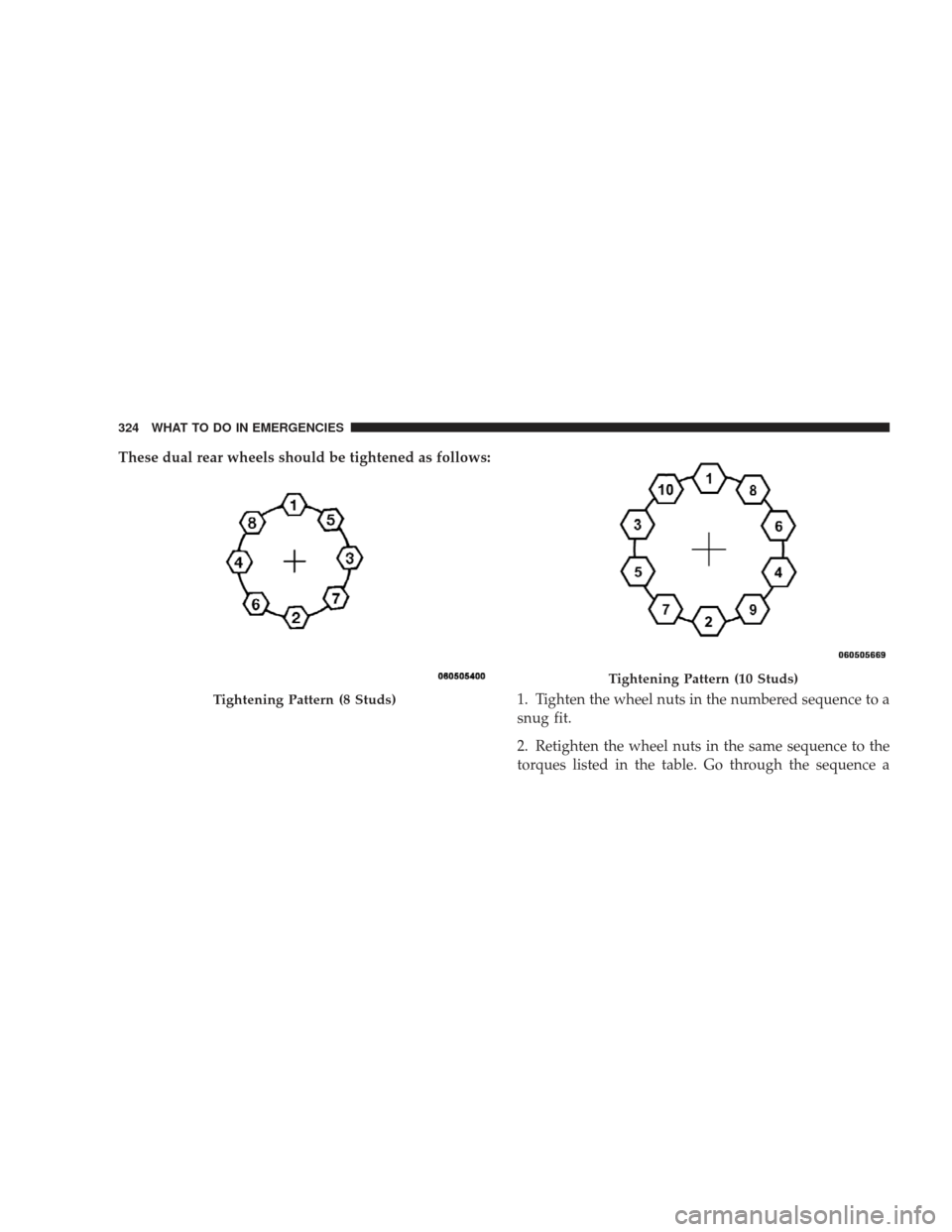 DODGE RAM 4500 CHASSIS CAB 2009 4.G Owners Manual These dual rear wheels should be tightened as follows:1. Tighten the wheel nuts in the numbered sequence to a
snug fit.
2. Retighten the wheel nuts in the same sequence to the
torques listed in the ta