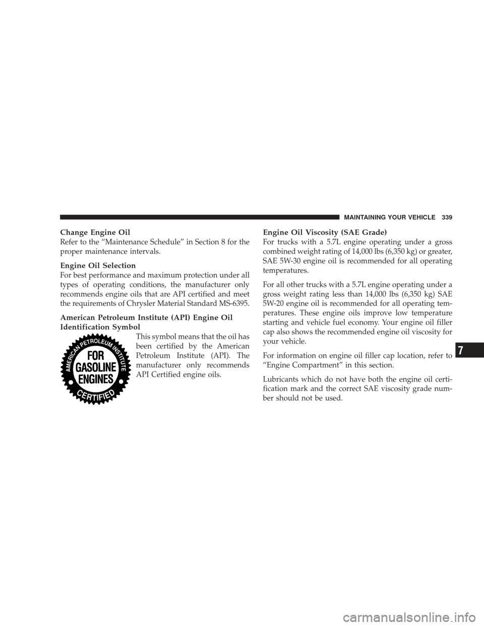 DODGE RAM 4500 CHASSIS CAB 2009 4.G User Guide Change Engine Oil
Refer to the “Maintenance Schedule” in Section 8 for the
proper maintenance intervals.
Engine Oil Selection
For best performance and maximum protection under all
types of operati