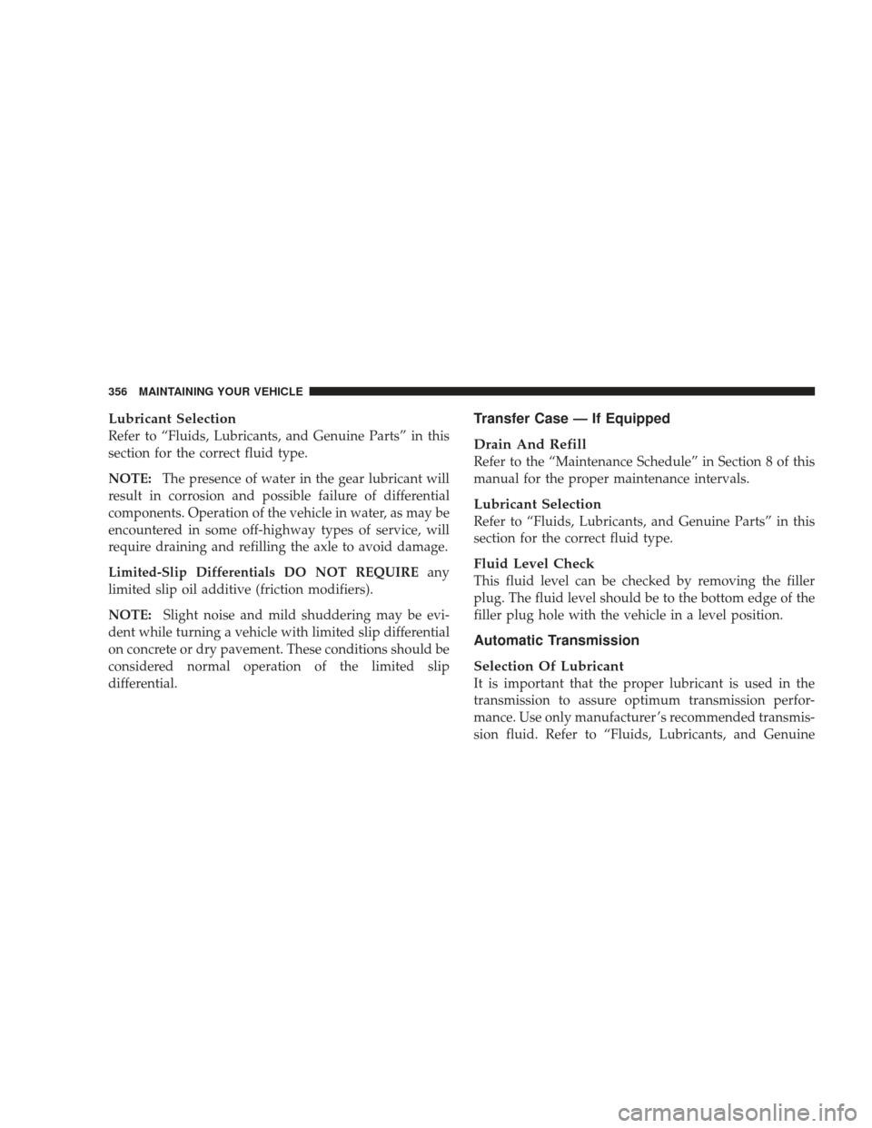 DODGE RAM 4500 CHASSIS CAB 2009 4.G Owners Manual Lubricant Selection
Refer to “Fluids, Lubricants, and Genuine Parts” in this
section for the correct fluid type.
NOTE:The presence of water in the gear lubricant will
result in corrosion and possi