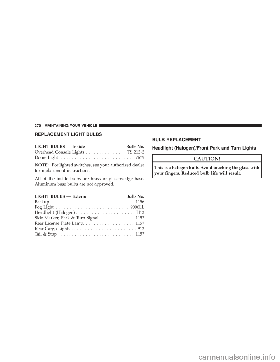 DODGE RAM 4500 CHASSIS CAB 2009 4.G Owners Manual REPLACEMENT LIGHT BULBS
LIGHT BULBS — InsideBulb No.
Overhead Console Lights ............... TS212-2
Dome Light ............................ 7679
NOTE: For lighted switches, see your authorized deal