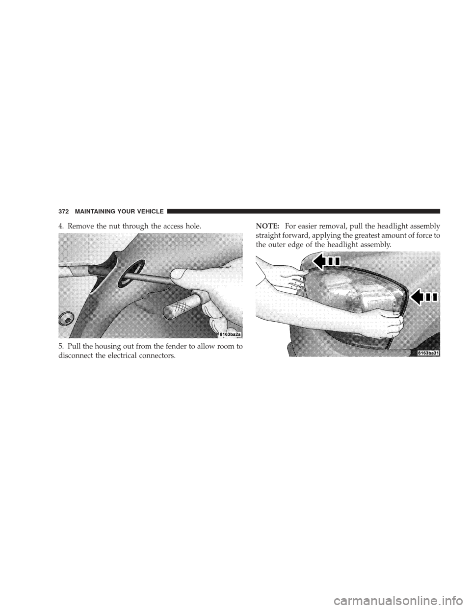 DODGE RAM 4500 CHASSIS CAB 2009 4.G Owners Manual 4. Remove the nut through the access hole.
5. Pull the housing out from the fender to allow room to
disconnect the electrical connectors.NOTE:
For easier removal, pull the headlight assembly
straight 