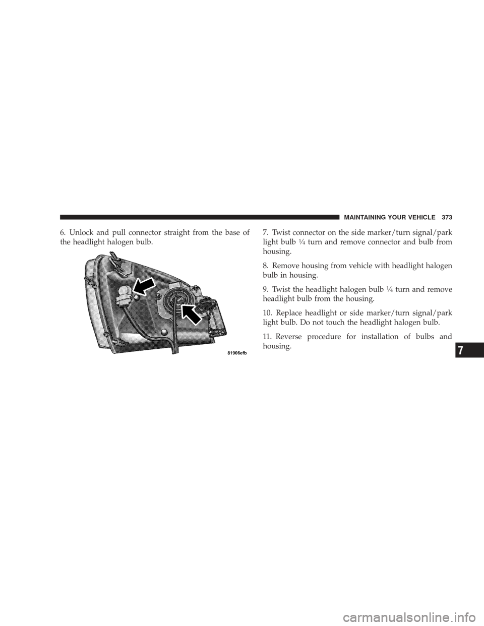 DODGE RAM 4500 CHASSIS CAB 2009 4.G Owners Manual 6. Unlock and pull connector straight from the base of
the headlight halogen bulb.7. Twist connector on the side marker/turn signal/park
light bulb1�4turn and remove connector and bulb from
housing.
8