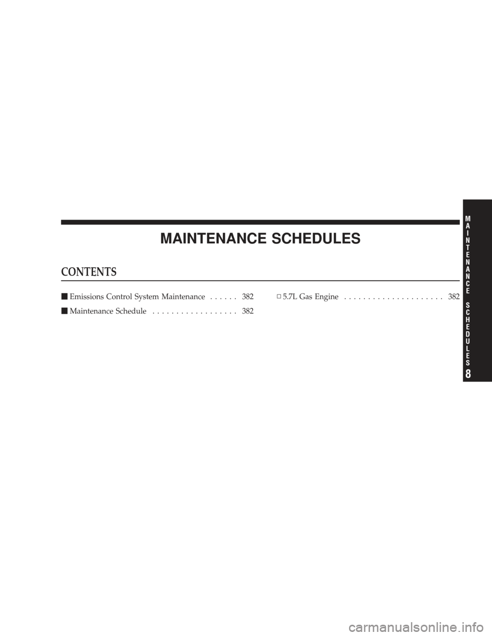 DODGE RAM 4500 CHASSIS CAB 2009 4.G Owners Manual MAINTENANCE SCHEDULES
CONTENTS
Emissions Control System Maintenance ...... 382
 Maintenance Schedule .................. 382 ▫
5.7L Gas Engine ..................... 382
8
M
A I
N T
E
N A
N CE
S
C
H