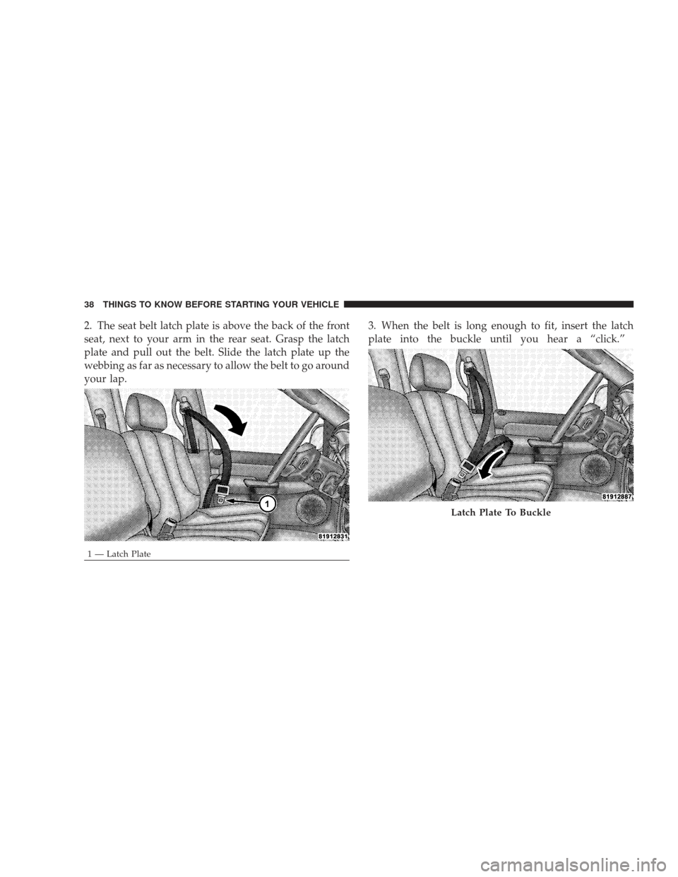 DODGE RAM 4500 CHASSIS CAB 2009 4.G Owners Manual 2. The seat belt latch plate is above the back of the front
seat, next to your arm in the rear seat. Grasp the latch
plate and pull out the belt. Slide the latch plate up the
webbing as far as necessa