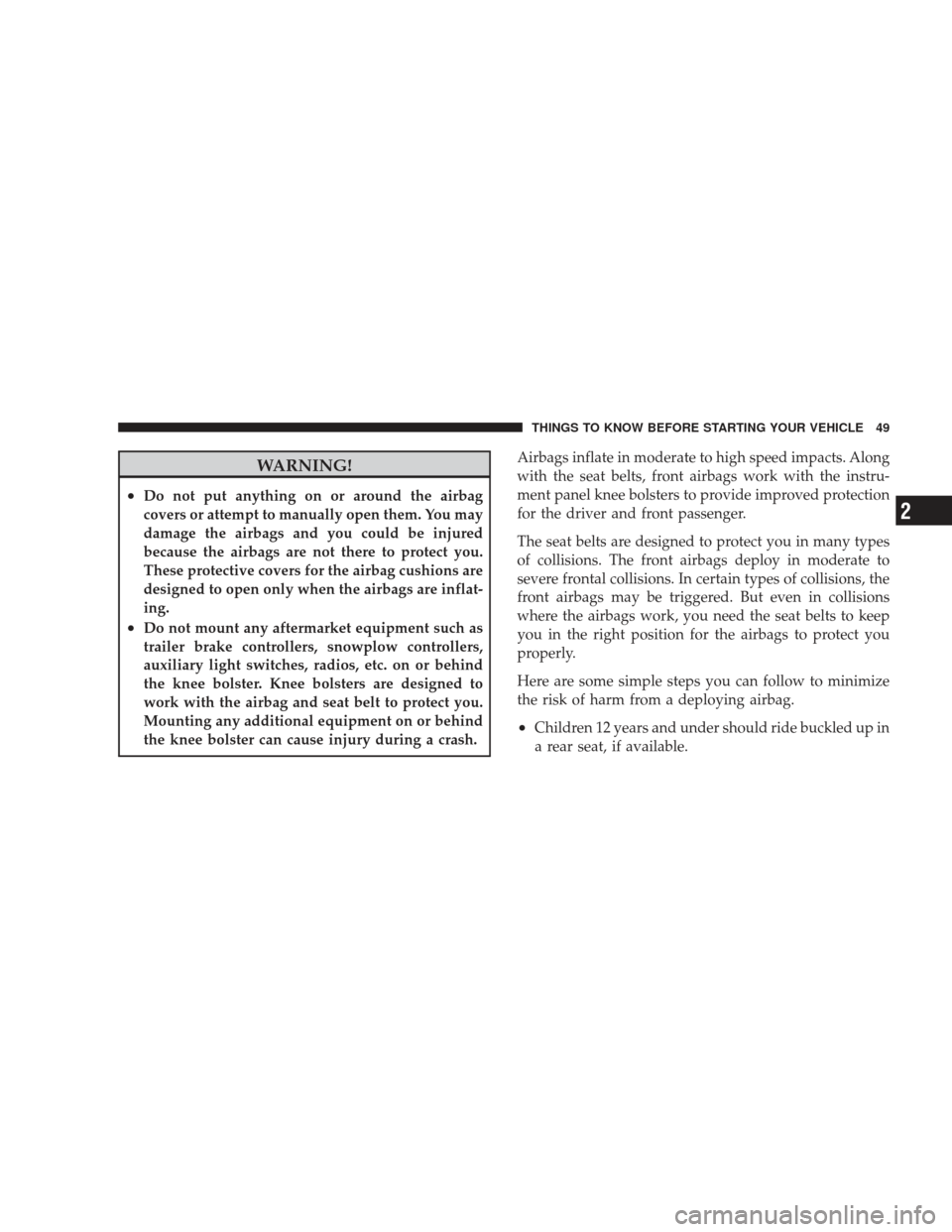 DODGE RAM 4500 CHASSIS CAB 2009 4.G Workshop Manual WARNING!
•Do not put anything on or around the airbag
covers or attempt to manually open them. You may
damage the airbags and you could be injured
because the airbags are not there to protect you.
T