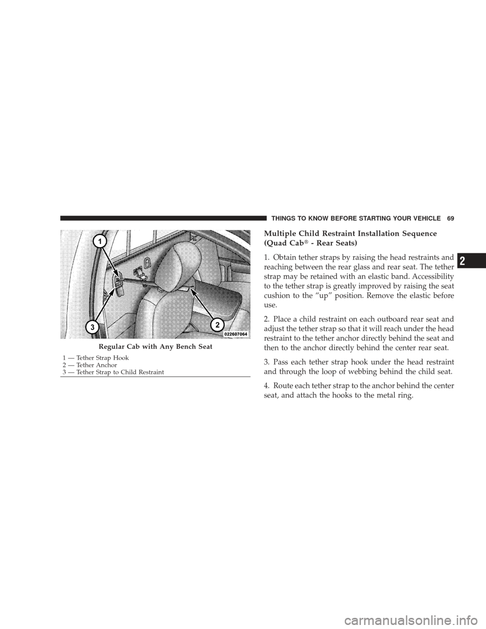 DODGE RAM 4500 CHASSIS CAB 2009 4.G Owners Manual Multiple Child Restraint Installation Sequence
(Quad Cab- Rear Seats)
1. Obtain tether straps by raising the head restraints and
reaching between the rear glass and rear seat. The tether
strap may be