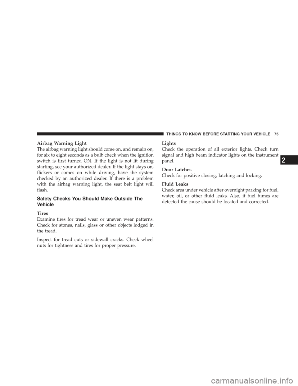 DODGE RAM 4500 CHASSIS CAB 2009 4.G Owners Manual Airbag Warning Light
The airbag warning light should come on, and remain on,
for six to eight seconds as a bulb check when the ignition
switch is first turned ON. If the light is not lit during
starti