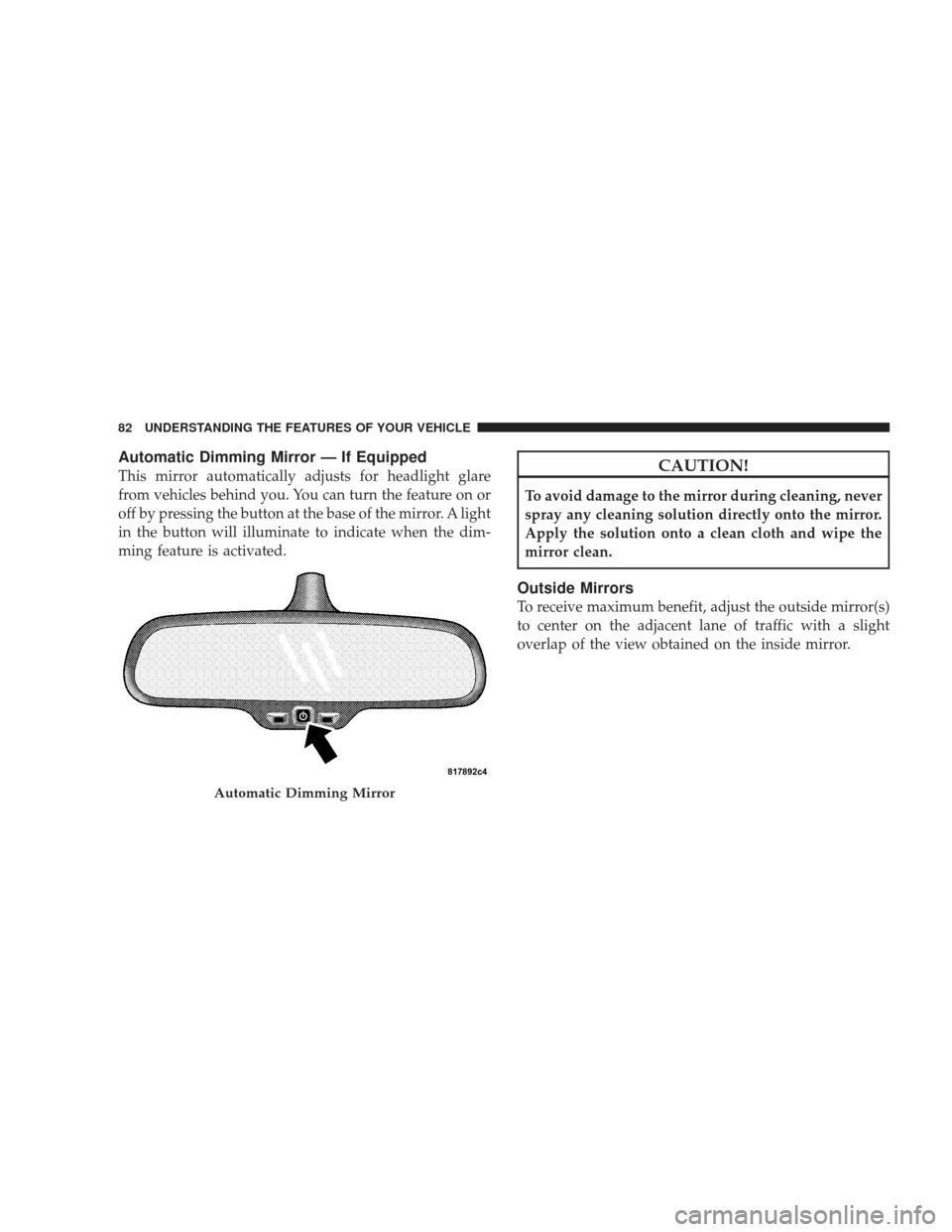 DODGE RAM 4500 CHASSIS CAB 2009 4.G Manual Online Automatic Dimming Mirror — If Equipped
This mirror automatically adjusts for headlight glare
from vehicles behind you. You can turn the feature on or
off by pressing the button at the base of the mi