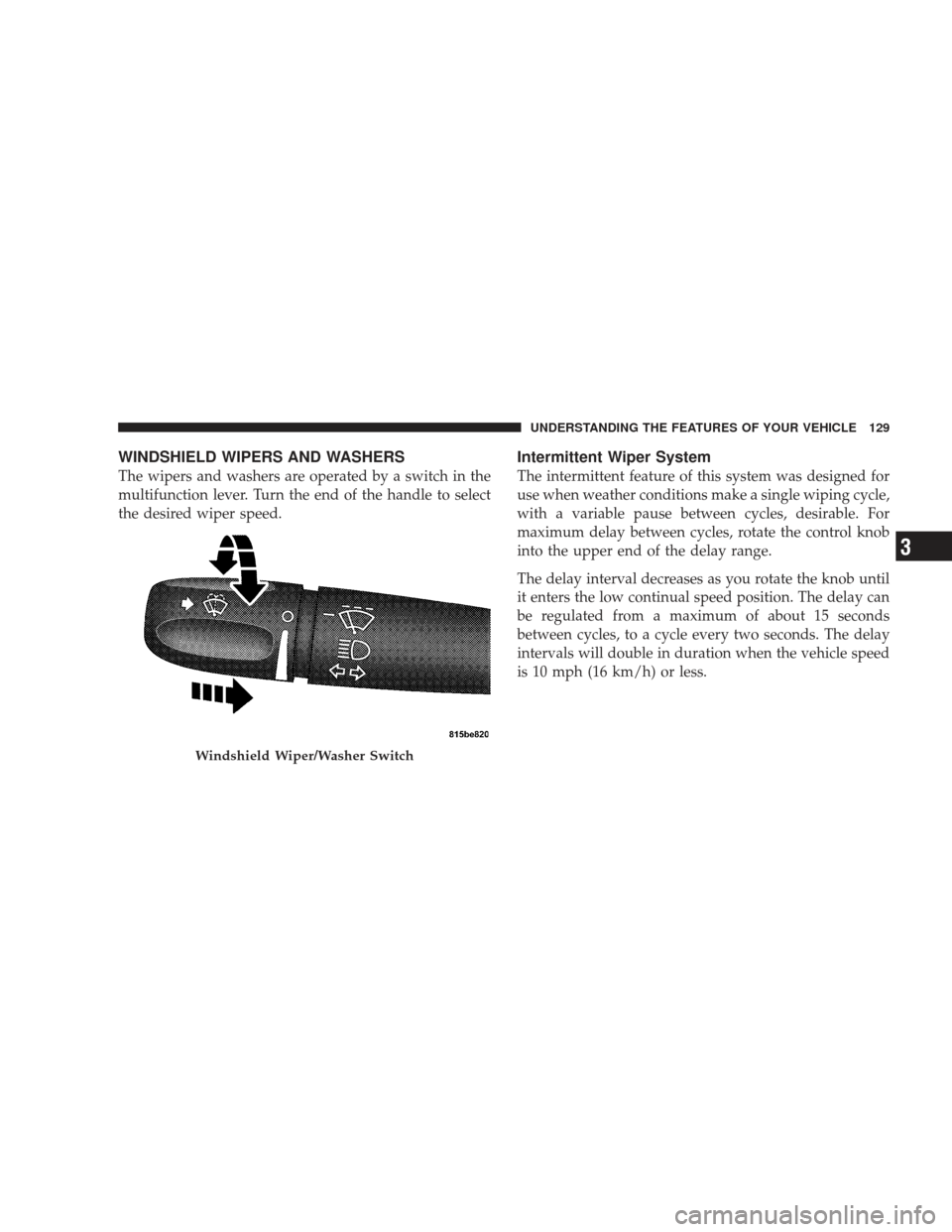 DODGE RAM 5500 CHASSIS CAB 2009 4.G Owners Manual WINDSHIELD WIPERS AND WASHERS
The wipers and washers are operated by a switch in the
multifunction lever. Turn the end of the handle to select
the desired wiper speed.
Intermittent Wiper System
The in DODGE RAM 5500 CHASSIS CAB 2009 4.G Owners Manual WINDSHIELD WIPERS AND WASHERS
The wipers and washers are operated by a switch in the
multifunction lever. Turn the end of the handle to select
the desired wiper speed.
Intermittent Wiper System
The in