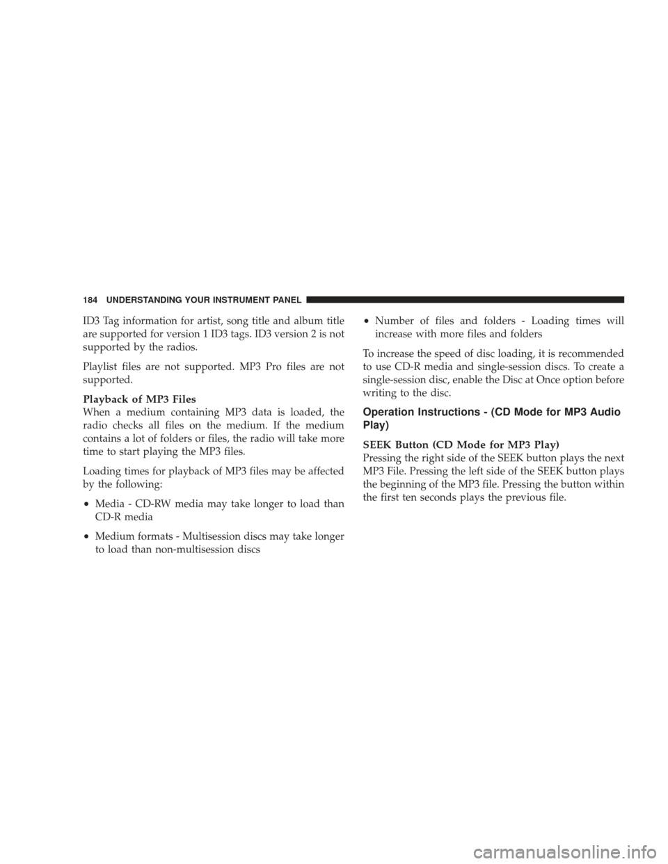 DODGE RAM 5500 CHASSIS CAB 2009 4.G Owners Manual ID3 Tag information for artist, song title and album title
are supported for version 1 ID3 tags. ID3 version 2 is not
supported by the radios.
Playlist files are not supported. MP3 Pro files are not
s