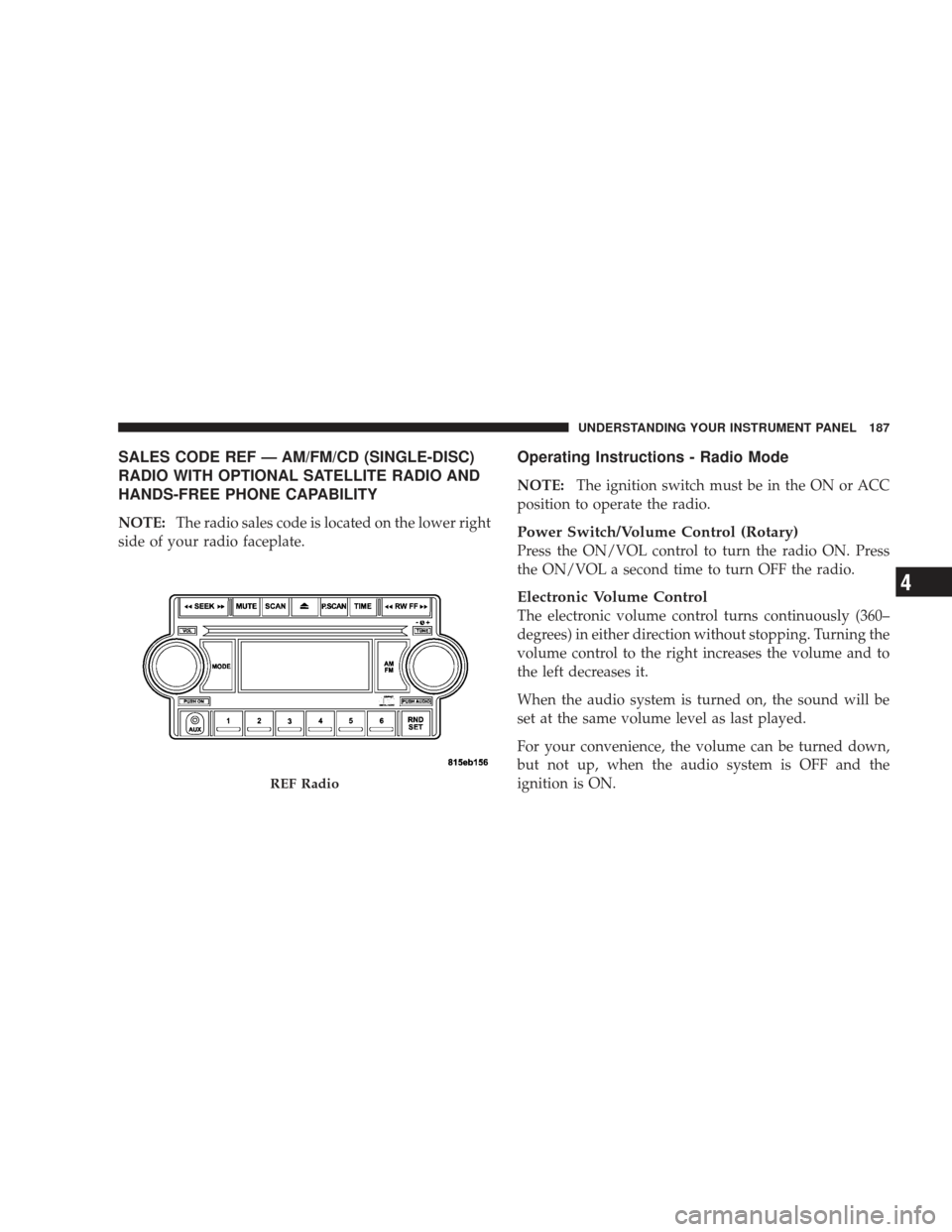 DODGE RAM 5500 CHASSIS CAB 2009 4.G Owners Manual SALES CODE REF — AM/FM/CD (SINGLE-DISC)
RADIO WITH OPTIONAL SATELLITE RADIO AND
HANDS-FREE PHONE CAPABILITY
NOTE:The radio sales code is located on the lower right
side of your radio faceplate.
Oper