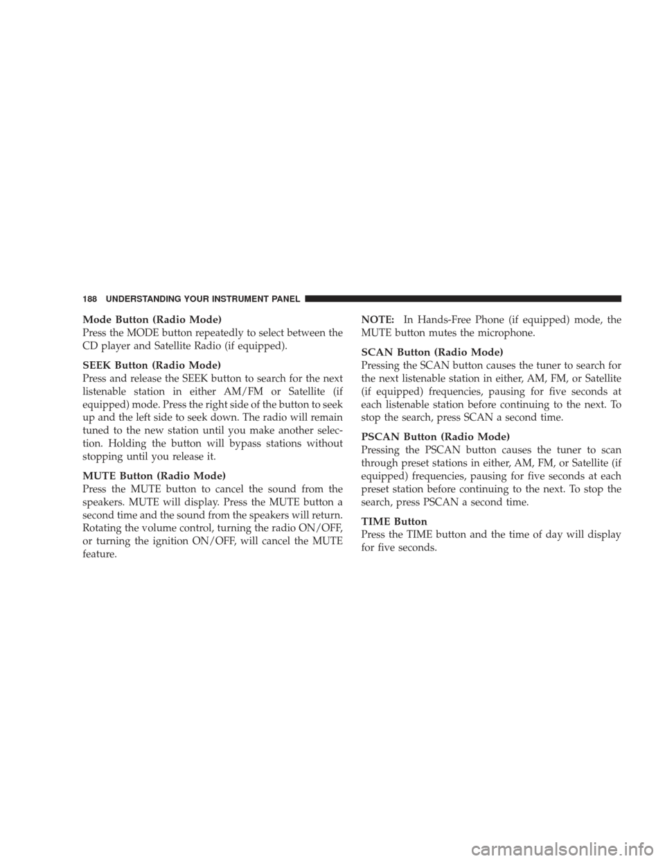 DODGE RAM 5500 CHASSIS CAB 2009 4.G Owners Manual Mode Button (Radio Mode)
Press the MODE button repeatedly to select between the
CD player and Satellite Radio (if equipped).
SEEK Button (Radio Mode)
Press and release the SEEK button to search for th