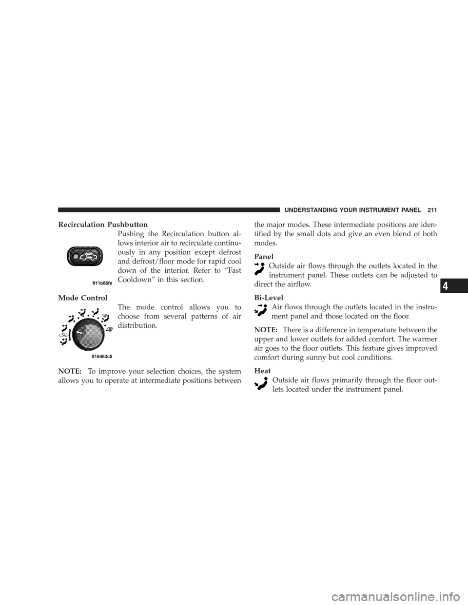 DODGE RAM 5500 CHASSIS CAB 2009 4.G Owners Manual Recirculation Pushbutton
Pushing the Recirculation button al-
lows interior air to recirculate continu-
ously in any position except defrost
and defrost/floor mode for rapid cool
down of the interior.