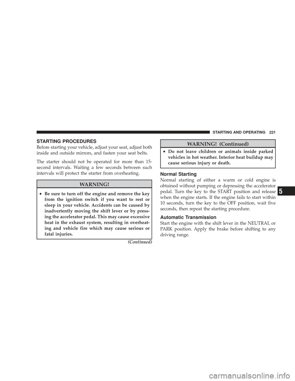 DODGE RAM 5500 CHASSIS CAB 2009 4.G Repair Manual STARTING PROCEDURES
Before starting your vehicle, adjust your seat, adjust both
inside and outside mirrors, and fasten your seat belts.
The starter should not be operated for more than 15-
second inte