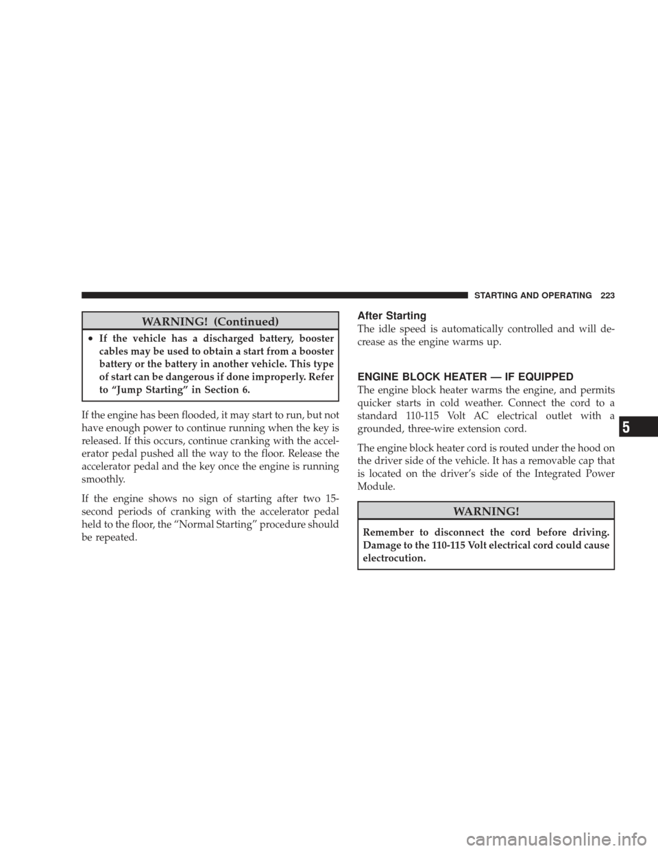 DODGE RAM 5500 CHASSIS CAB 2009 4.G User Guide WARNING! (Continued)
•If the vehicle has a discharged battery, booster
cables may be used to obtain a start from a booster
battery or the battery in another vehicle. This type
of start can be danger