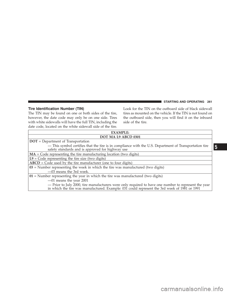DODGE RAM 5500 CHASSIS CAB 2009 4.G Owners Manual Tire Identification Number (TIN)
The TIN may be found on one or both sides of the tire,
however, the date code may only be on one side. Tires
with white sidewalls will have the full TIN, including the DODGE RAM 5500 CHASSIS CAB 2009 4.G Owners Manual Tire Identification Number (TIN)
The TIN may be found on one or both sides of the tire,
however, the date code may only be on one side. Tires
with white sidewalls will have the full TIN, including the
