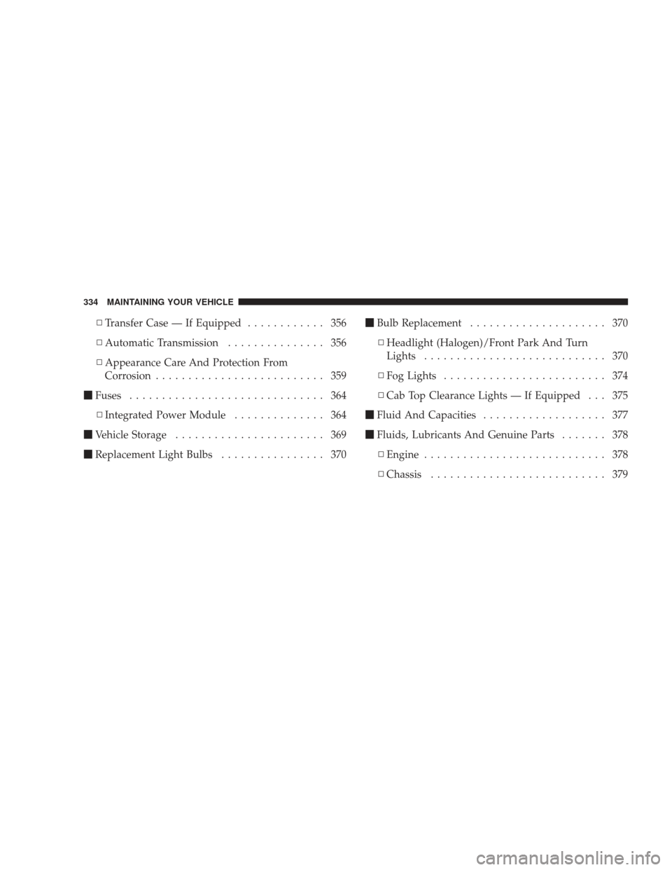 DODGE RAM 5500 CHASSIS CAB 2009 4.G Manual Online ▫Transfer Case — If Equipped ............ 356
▫ Automatic Transmission ............... 356
▫ Appearance Care And Protection From
Corrosion .......................... 359
 Fuses ..............