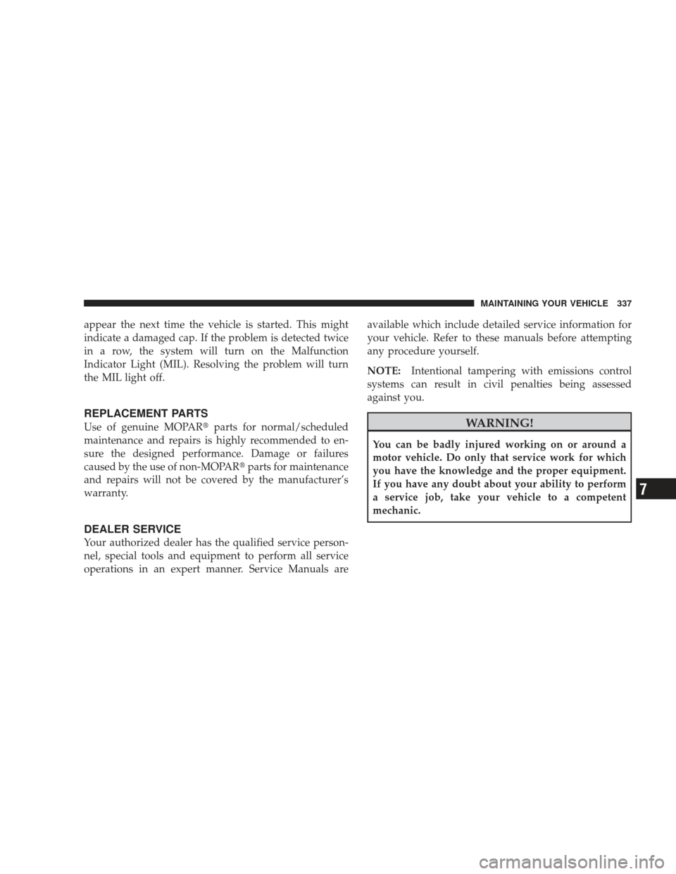 DODGE RAM 5500 CHASSIS CAB 2009 4.G User Guide appear the next time the vehicle is started. This might
indicate a damaged cap. If the problem is detected twice
in a row, the system will turn on the Malfunction
Indicator Light (MIL). Resolving the 