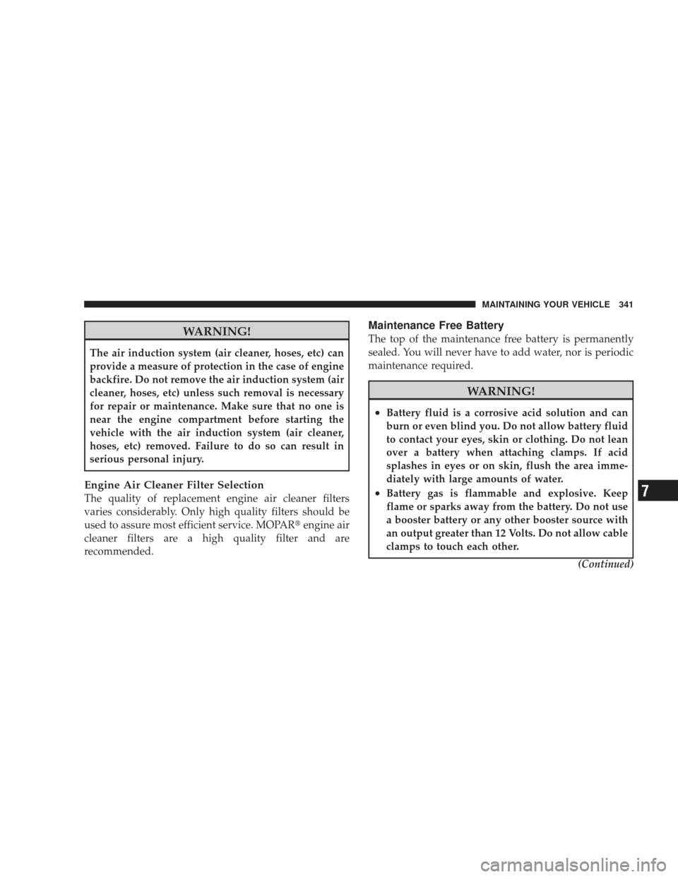 DODGE RAM 5500 CHASSIS CAB 2009 4.G User Guide WARNING!
The air induction system (air cleaner, hoses, etc) can
provide a measure of protection in the case of engine
backfire. Do not remove the air induction system (air
cleaner, hoses, etc) unless 