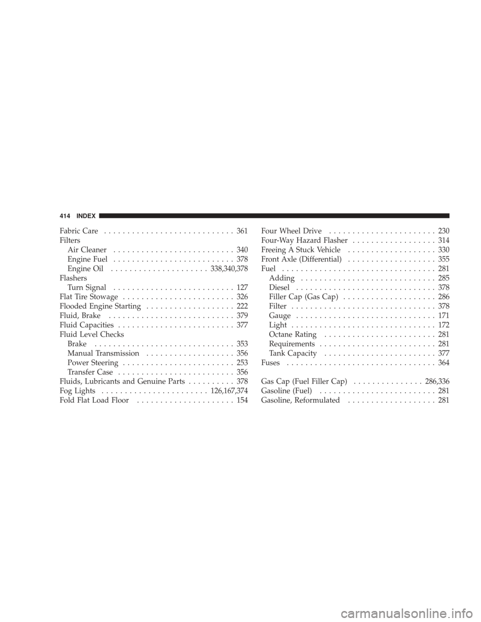 DODGE RAM 5500 CHASSIS CAB 2009 4.G User Guide Fabric Care............................ 361
Filters Air Cleaner .......................... 340
Engine Fuel .......................... 378
Engine Oil ..................... 338,340,378
Flashers Turn Sig