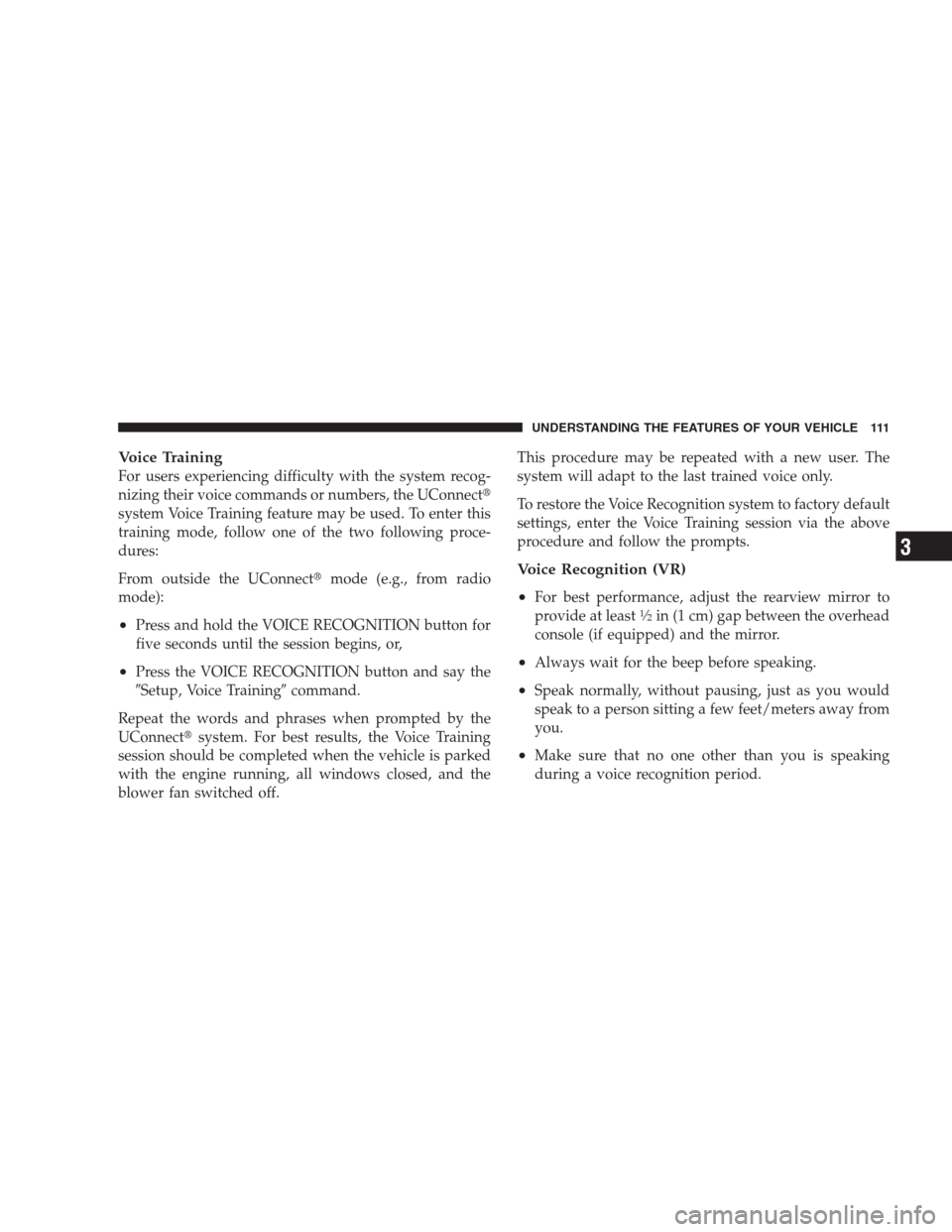 DODGE AVENGER 2009 2.G User Guide Voice Training
For users experiencing difficulty with the system recog-
nizing their voice commands or numbers, the UConnect
system Voice Training feature may be used. To enter this
training mode, fo