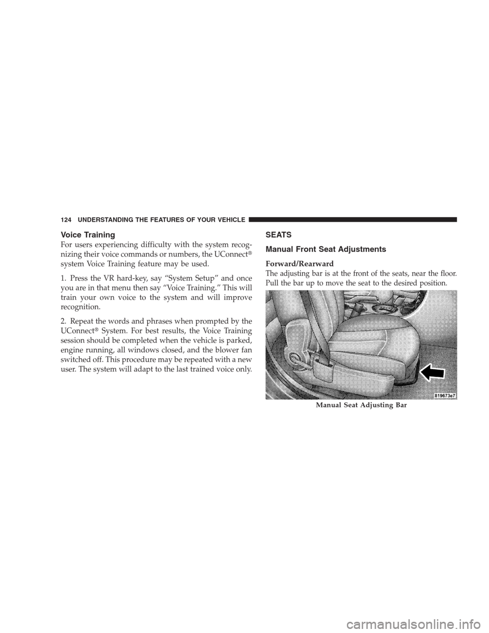 DODGE AVENGER 2009 2.G Owners Manual Voice Training
For users experiencing difficulty with the system recog-
nizing their voice commands or numbers, the UConnect
system Voice Training feature may be used.
1. Press the VR hard-key, say 