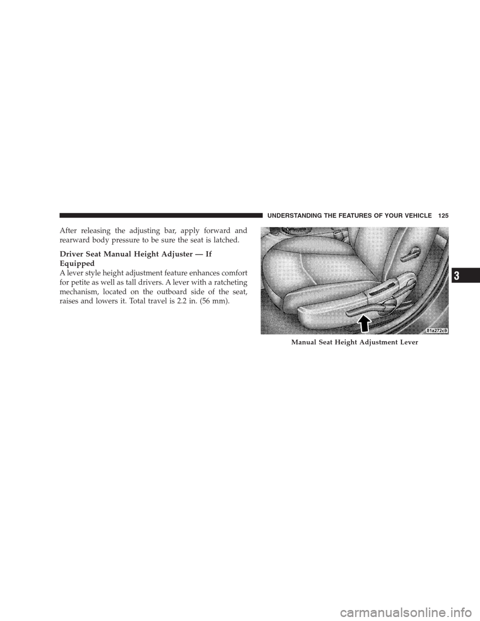 DODGE AVENGER 2009 2.G Owners Manual After releasing the adjusting bar, apply forward and
rearward body pressure to be sure the seat is latched.
Driver Seat Manual Height Adjuster — If
Equipped
A lever style height adjustment feature e