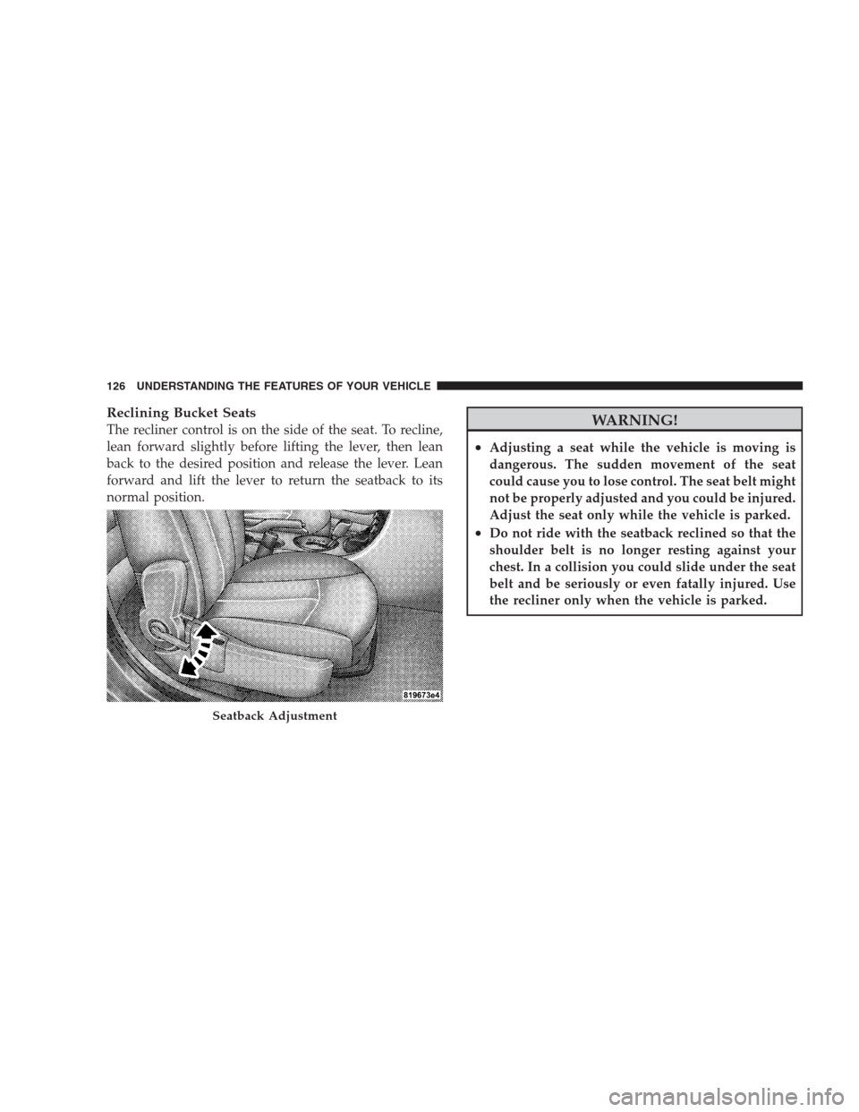 DODGE AVENGER 2009 2.G Service Manual Reclining Bucket Seats
The recliner control is on the side of the seat. To recline,
lean forward slightly before lifting the lever, then lean
back to the desired position and release the lever. Lean
f