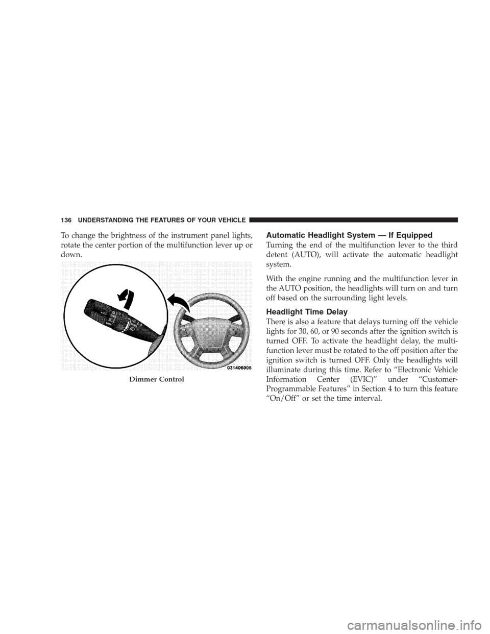 DODGE AVENGER 2009 2.G Owners Manual To change the brightness of the instrument panel lights,
rotate the center portion of the multifunction lever up or
down.Automatic Headlight System — If Equipped
Turning the end of the multifunction DODGE AVENGER 2009 2.G Owners Manual To change the brightness of the instrument panel lights,
rotate the center portion of the multifunction lever up or
down.Automatic Headlight System — If Equipped
Turning the end of the multifunction