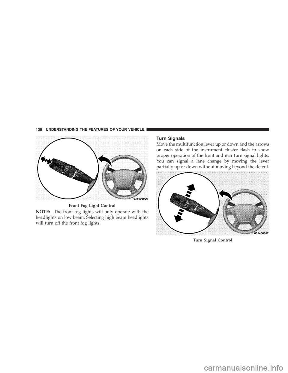 DODGE AVENGER 2009 2.G Owners Manual NOTE:The front fog lights will only operate with the
headlights on low beam. Selecting high beam headlights
will turn off the front fog lights.
Turn Signals
Move the multifunction lever up or down and