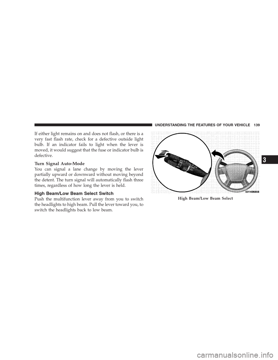 DODGE AVENGER 2009 2.G Owners Manual If either light remains on and does not flash, or there is a
very fast flash rate, check for a defective outside light
bulb. If an indicator fails to light when the lever is
moved, it would suggest th