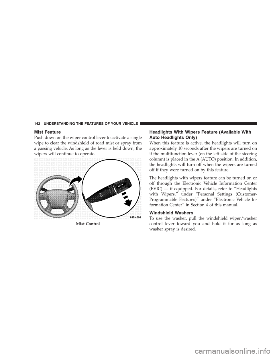 DODGE AVENGER 2009 2.G Owners Manual Mist Feature
Push down on the wiper control lever to activate a single
wipe to clear the windshield of road mist or spray from
a passing vehicle. As long as the lever is held down, the
wipers will con DODGE AVENGER 2009 2.G Owners Manual Mist Feature
Push down on the wiper control lever to activate a single
wipe to clear the windshield of road mist or spray from
a passing vehicle. As long as the lever is held down, the
wipers will con