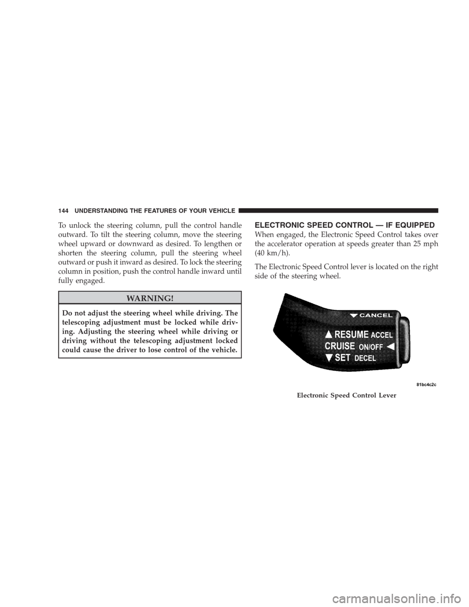 DODGE AVENGER 2009 2.G Owners Manual To unlock the steering column, pull the control handle
outward. To tilt the steering column, move the steering
wheel upward or downward as desired. To lengthen or
shorten the steering column, pull the