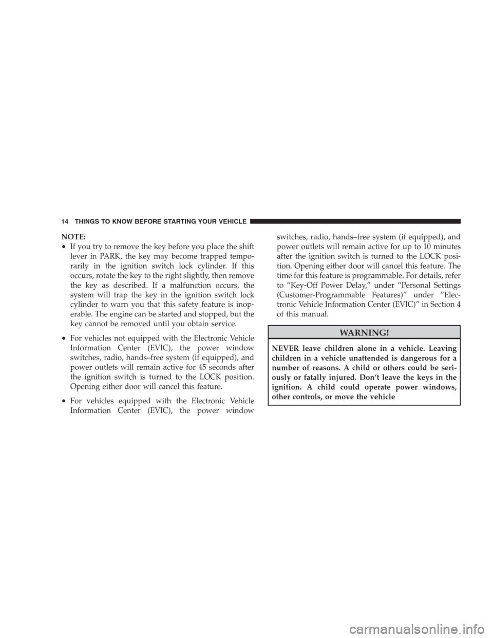 DODGE AVENGER 2009 2.G User Guide NOTE:
•If you try to remove the key before you place the shift
lever in PARK, the key may become trapped tempo-
rarily in the ignition switch lock cylinder. If this
occurs, rotate the key to the rig