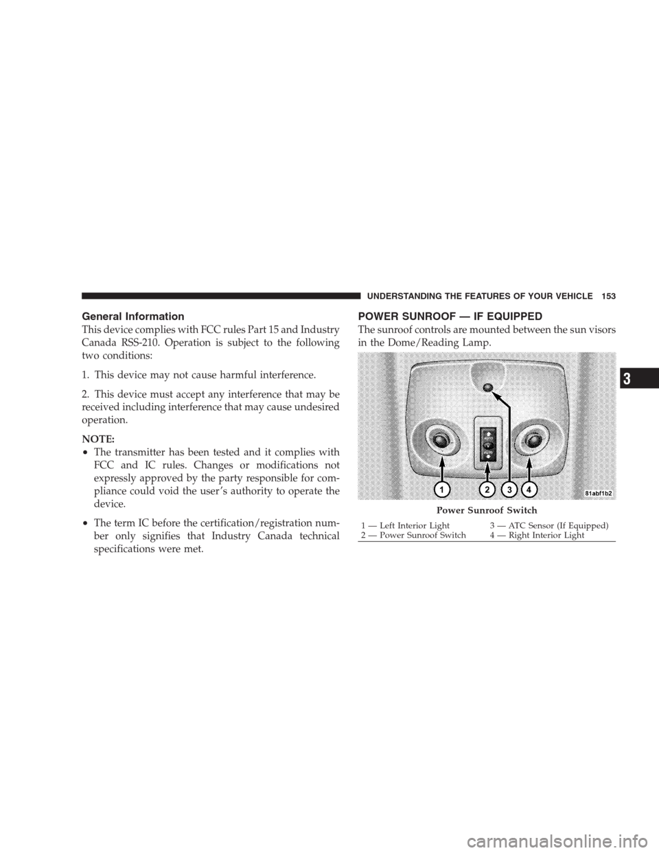 DODGE AVENGER 2009 2.G Owners Manual General Information
This device complies with FCC rules Part 15 and Industry
Canada RSS-210. Operation is subject to the following
two conditions:
1. This device may not cause harmful interference.
2.