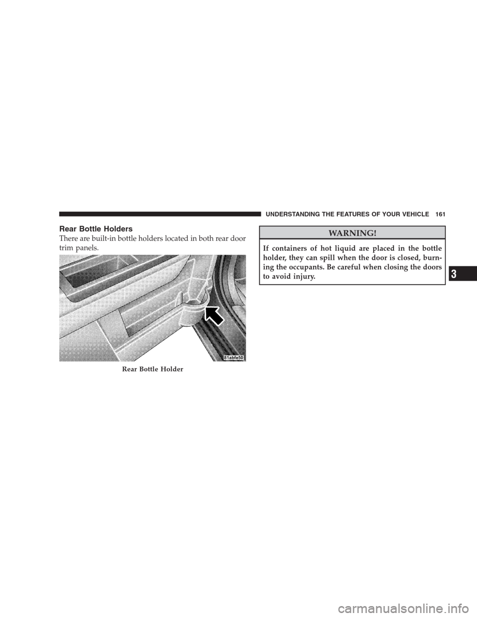 DODGE AVENGER 2009 2.G Workshop Manual Rear Bottle Holders
There are built-in bottle holders located in both rear door
trim panels.WARNING!
If containers of hot liquid are placed in the bottle
holder, they can spill when the door is closed