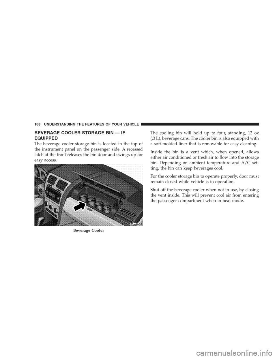 DODGE AVENGER 2009 2.G Owners Manual BEVERAGE COOLER STORAGE BIN — IF
EQUIPPED
The beverage cooler storage bin is located in the top of
the instrument panel on the passenger side. A recessed
latch at the front releases the bin door and DODGE AVENGER 2009 2.G Owners Manual BEVERAGE COOLER STORAGE BIN — IF
EQUIPPED
The beverage cooler storage bin is located in the top of
the instrument panel on the passenger side. A recessed
latch at the front releases the bin door and