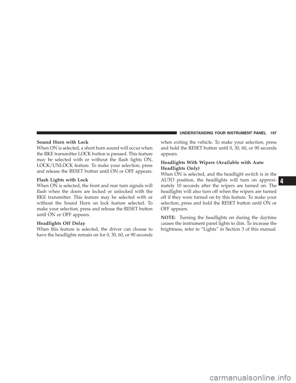 DODGE AVENGER 2009 2.G Owners Manual Sound Horn with Lock
When ON is selected, a short horn sound will occur when
the RKE transmitter LOCK button is pressed. This feature
may be selected with or without the flash lights ON,
LOCK/UNLOCK f